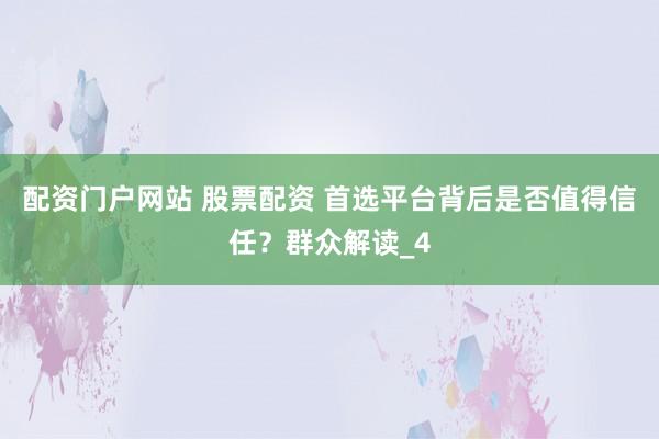 配资门户网站 股票配资 首选平台背后是否值得信任？群众解读_4