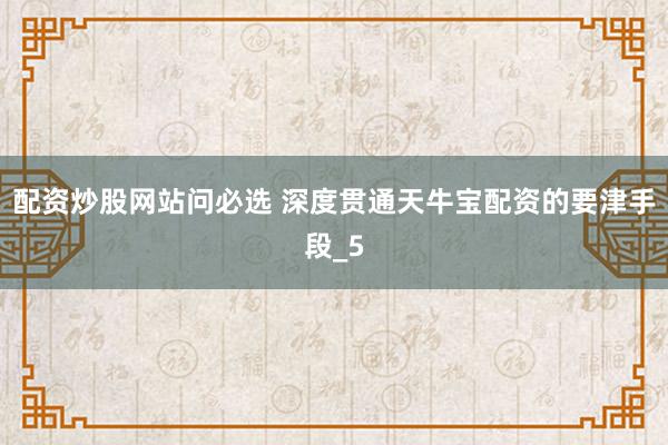 配资炒股网站问必选 深度贯通天牛宝配资的要津手段_5