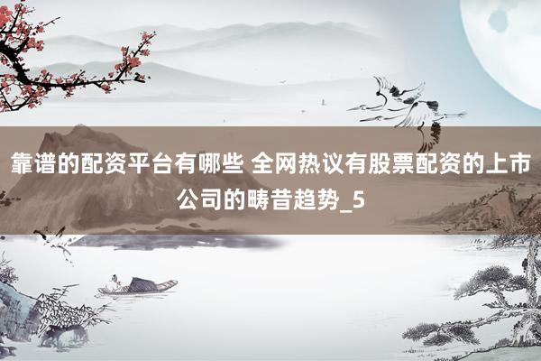 靠谱的配资平台有哪些 全网热议有股票配资的上市公司的畴昔趋势_5