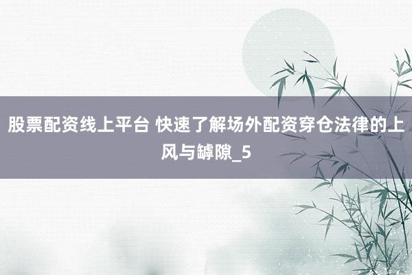 股票配资线上平台 快速了解场外配资穿仓法律的上风与罅隙_5