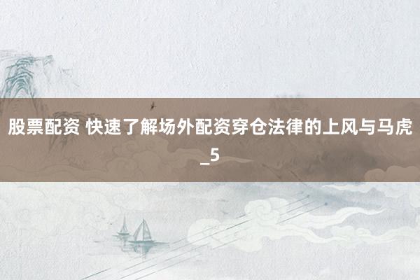 股票配资 快速了解场外配资穿仓法律的上风与马虎_5