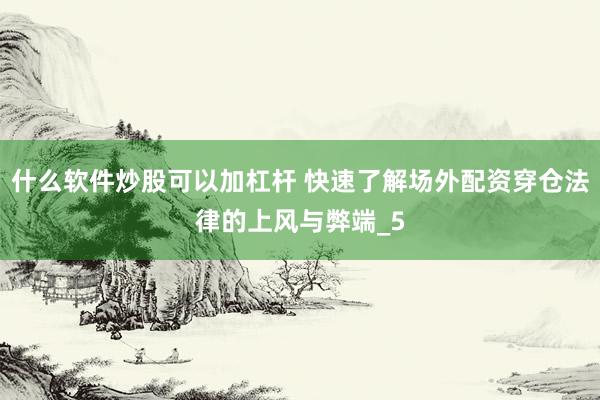 什么软件炒股可以加杠杆 快速了解场外配资穿仓法律的上风与弊端_5