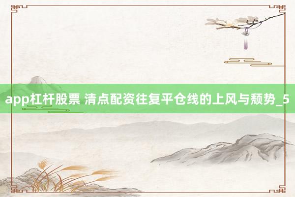 app杠杆股票 清点配资往复平仓线的上风与颓势_5