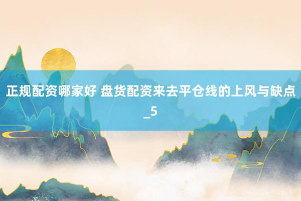 正规配资哪家好 盘货配资来去平仓线的上风与缺点_5