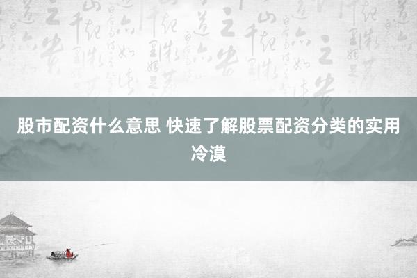 股市配资什么意思 快速了解股票配资分类的实用冷漠