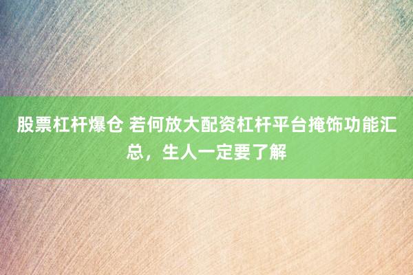股票杠杆爆仓 若何放大配资杠杆平台掩饰功能汇总，生人一定要了解