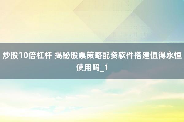 炒股10倍杠杆 揭秘股票策略配资软件搭建值得永恒使用吗_1