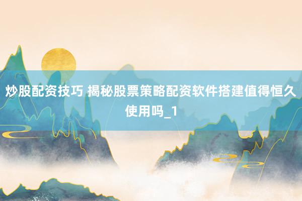 炒股配资技巧 揭秘股票策略配资软件搭建值得恒久使用吗_1