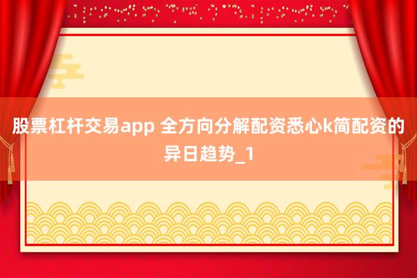 股票杠杆交易app 全方向分解配资悉心k简配资的异日趋势_1