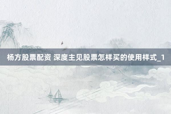 杨方股票配资 深度主见股票怎样买的使用样式_1