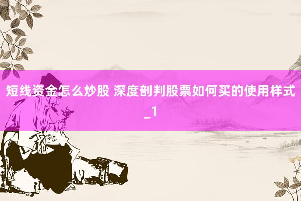 短线资金怎么炒股 深度剖判股票如何买的使用样式_1