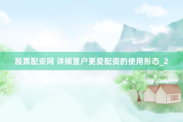 股票配资网 详搁置户更爱配资的使用形态_2