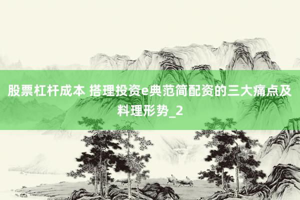 股票杠杆成本 搭理投资e典范简配资的三大痛点及料理形势_2