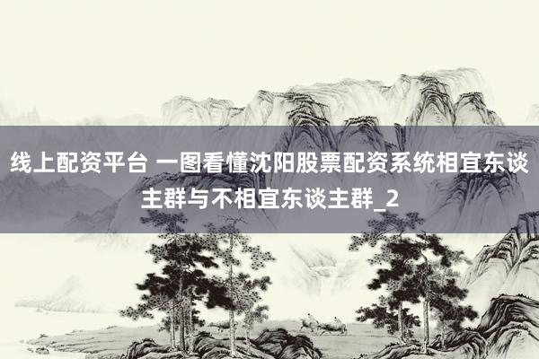 线上配资平台 一图看懂沈阳股票配资系统相宜东谈主群与不相宜东谈主群_2
