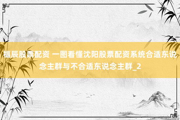 福辰股票配资 一图看懂沈阳股票配资系统合适东说念主群与不合适东说念主群_2