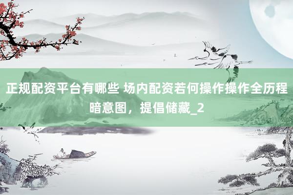 正规配资平台有哪些 场内配资若何操作操作全历程暗意图，提倡储藏_2