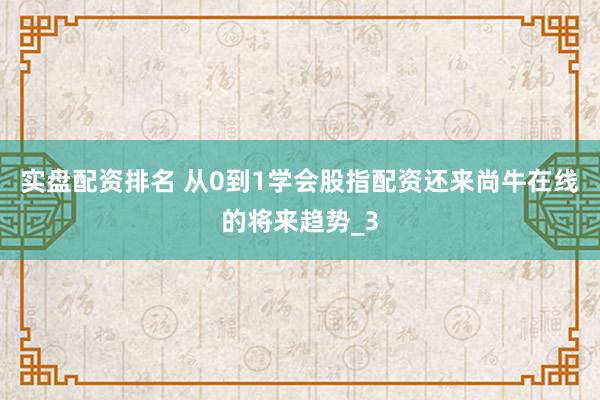实盘配资排名 从0到1学会股指配资还来尚牛在线的将来趋势_3