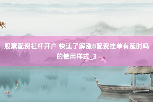 股票配资杠杆开户 快速了解涨8配资挂单有延时吗的使用样式_3