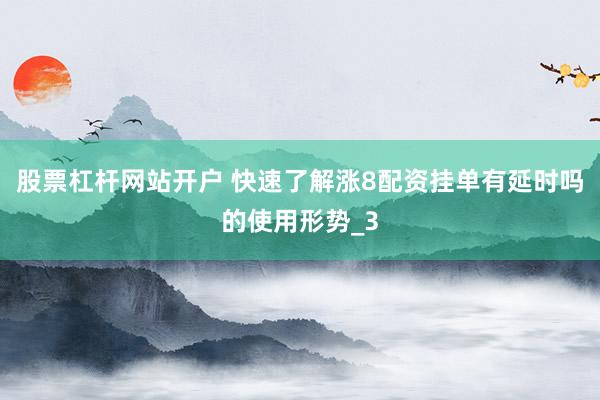 股票杠杆网站开户 快速了解涨8配资挂单有延时吗的使用形势_3