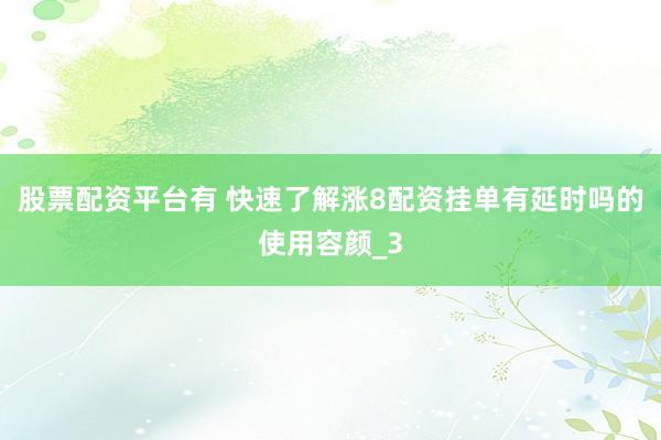 股票配资平台有 快速了解涨8配资挂单有延时吗的使用容颜_3