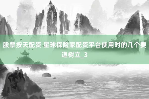 股票按天配资 星球探险家配资平台使用时的几个要道树立_3