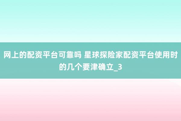 网上的配资平台可靠吗 星球探险家配资平台使用时的几个要津确立_3