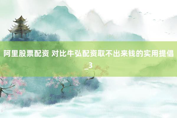 阿里股票配资 对比牛弘配资取不出来钱的实用提倡_3