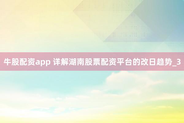 牛股配资app 详解湖南股票配资平台的改日趋势_3