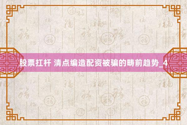 股票扛杆 清点编造配资被骗的畴前趋势_4