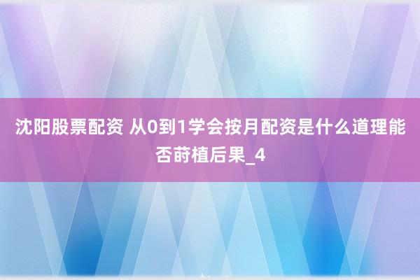 沈阳股票配资 从0到1学会按月配资是什么道理能否莳植后果_4