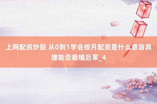 上网配资炒股 从0到1学会按月配资是什么意旨真理能否栽植后果_4