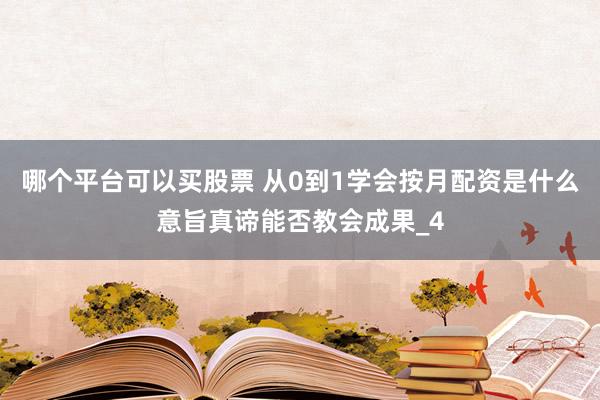 哪个平台可以买股票 从0到1学会按月配资是什么意旨真谛能否教会成果_4