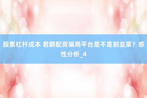 股票杠杆成本 君鹏配资骗局平台是不是割韭菜？感性分析_4