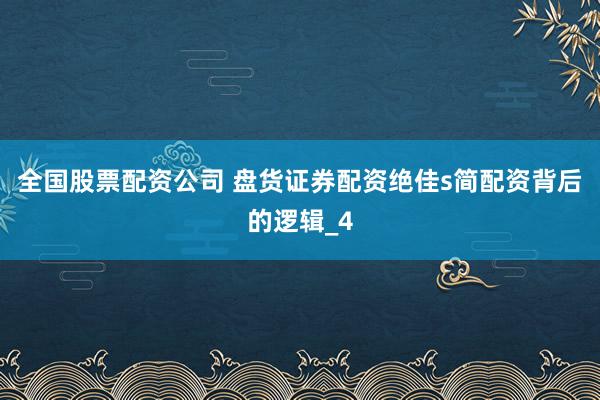 全国股票配资公司 盘货证券配资绝佳s简配资背后的逻辑_4