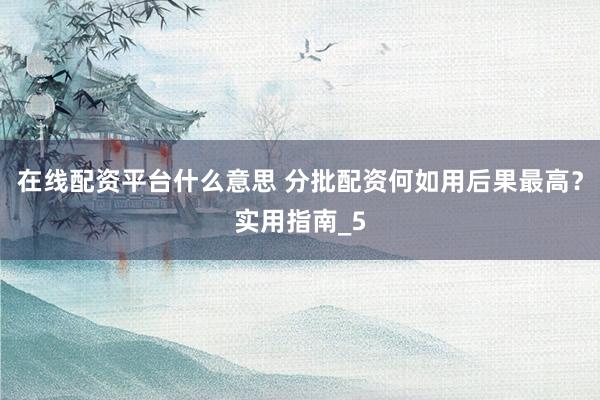 在线配资平台什么意思 分批配资何如用后果最高？实用指南_5