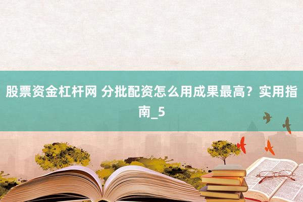 股票资金杠杆网 分批配资怎么用成果最高？实用指南_5