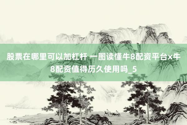 股票在哪里可以加杠杆 一图读懂牛8配资平台x牛8配资值得历久使用吗_5