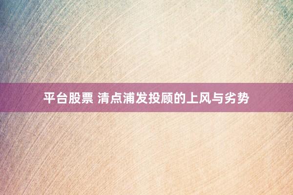 平台股票 清点浦发投顾的上风与劣势