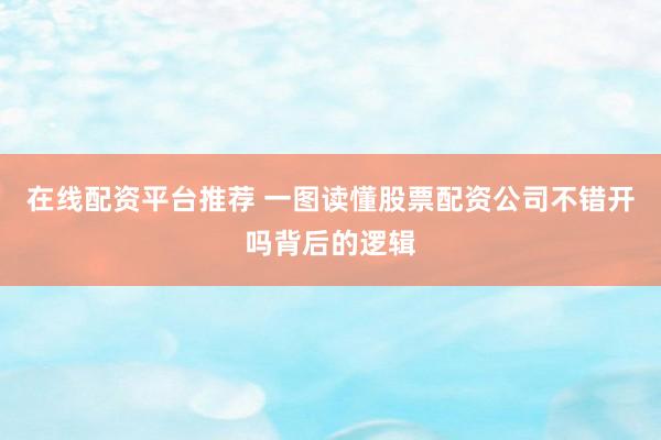 在线配资平台推荐 一图读懂股票配资公司不错开吗背后的逻辑