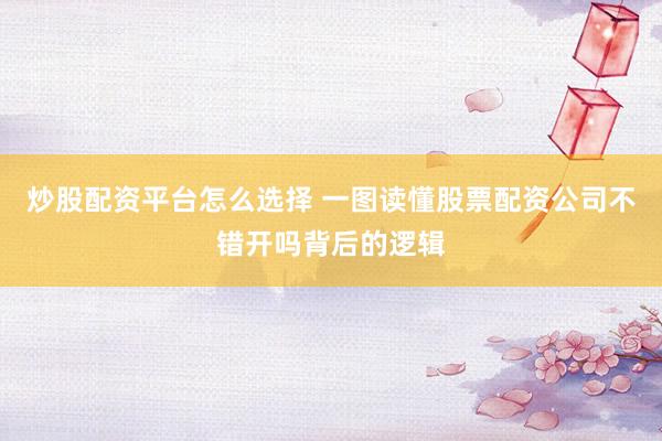 炒股配资平台怎么选择 一图读懂股票配资公司不错开吗背后的逻辑