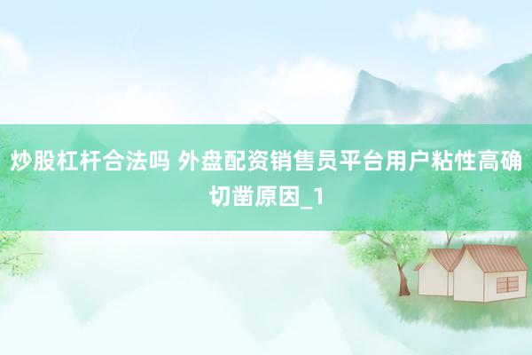 炒股杠杆合法吗 外盘配资销售员平台用户粘性高确切凿原因_1