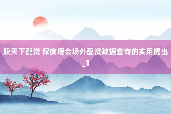 股天下配资 深度理会场外配资数据查询的实用提出_1