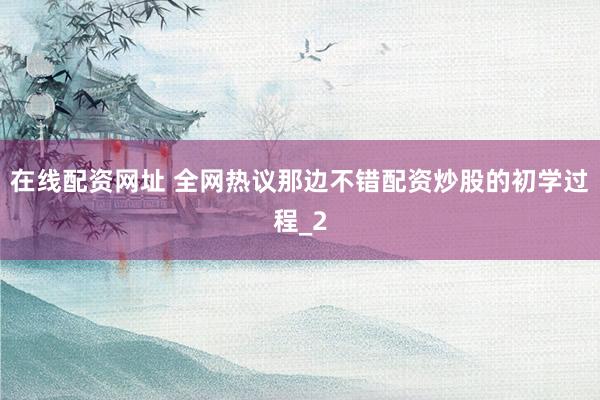 在线配资网址 全网热议那边不错配资炒股的初学过程_2