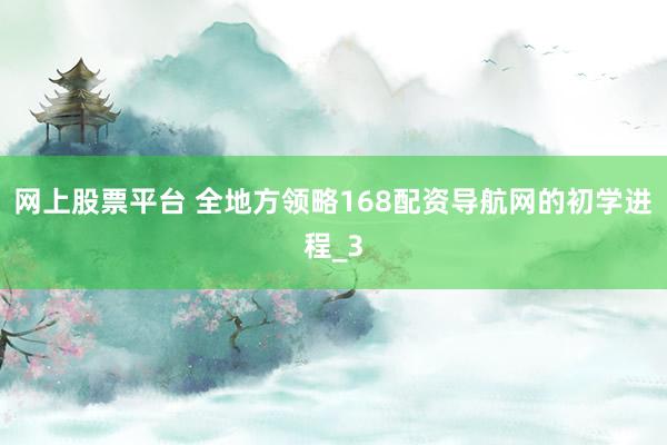 网上股票平台 全地方领略168配资导航网的初学进程_3