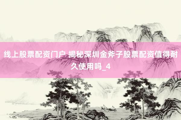 线上股票配资门户 揭秘深圳金斧子股票配资值得耐久使用吗_4