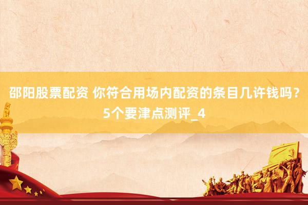 邵阳股票配资 你符合用场内配资的条目几许钱吗？5个要津点测评_4