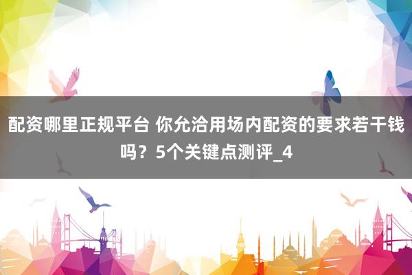配资哪里正规平台 你允洽用场内配资的要求若干钱吗？5个关键点测评_4