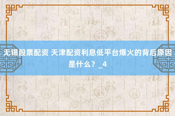 无锡股票配资 天津配资利息低平台爆火的背后原因是什么？_4