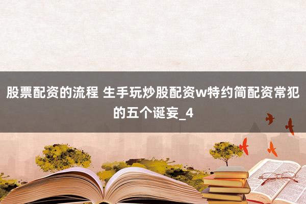股票配资的流程 生手玩炒股配资w特约简配资常犯的五个诞妄_4