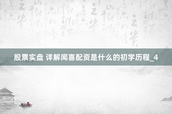 股票实盘 详解闻喜配资是什么的初学历程_4